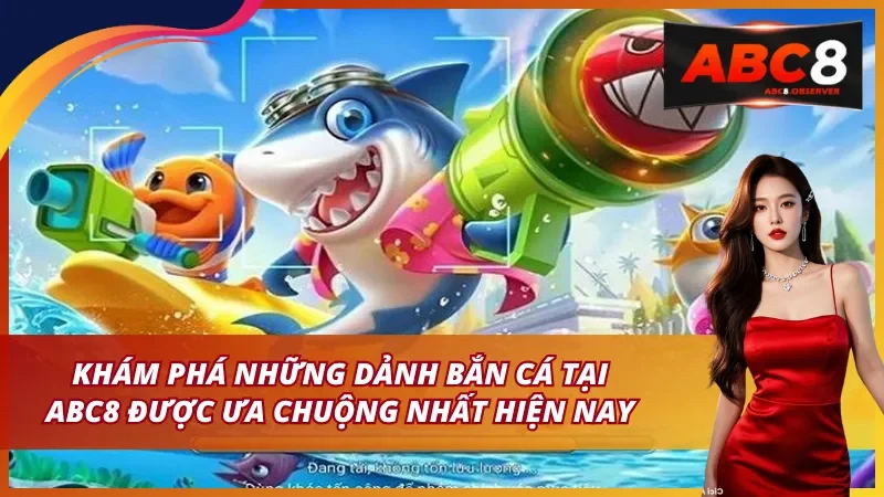 Khám Phá Những Sảnh Bắn Cá ABC8 Được Ưa Chuộng Nhất Hiện Nay